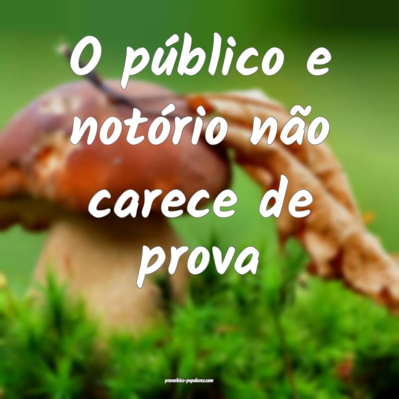 O público e notório não carece de prova...