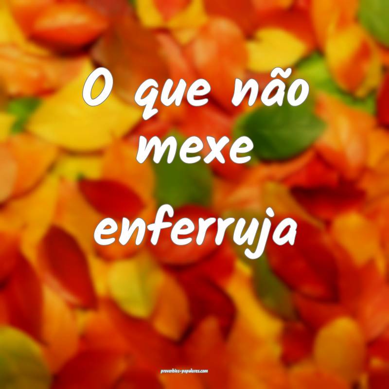 O que não mexe enferruja...