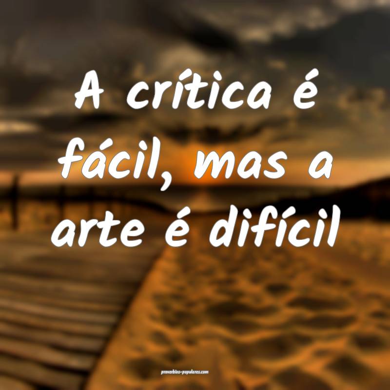 A crítica é fácil, mas a arte é difícil ...