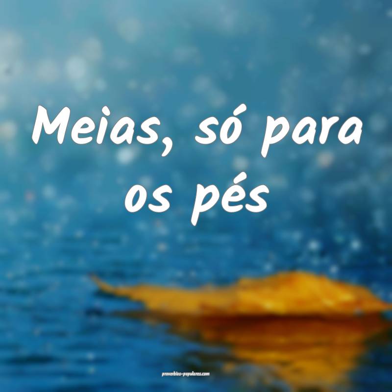 Meias, só para os pés...