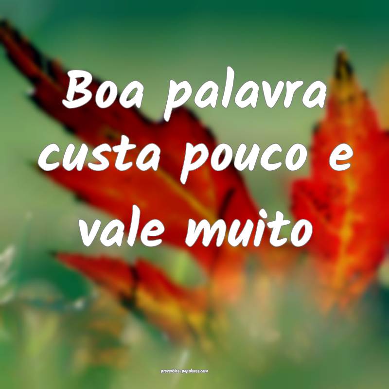 Boa palavra custa pouco e vale muito ...