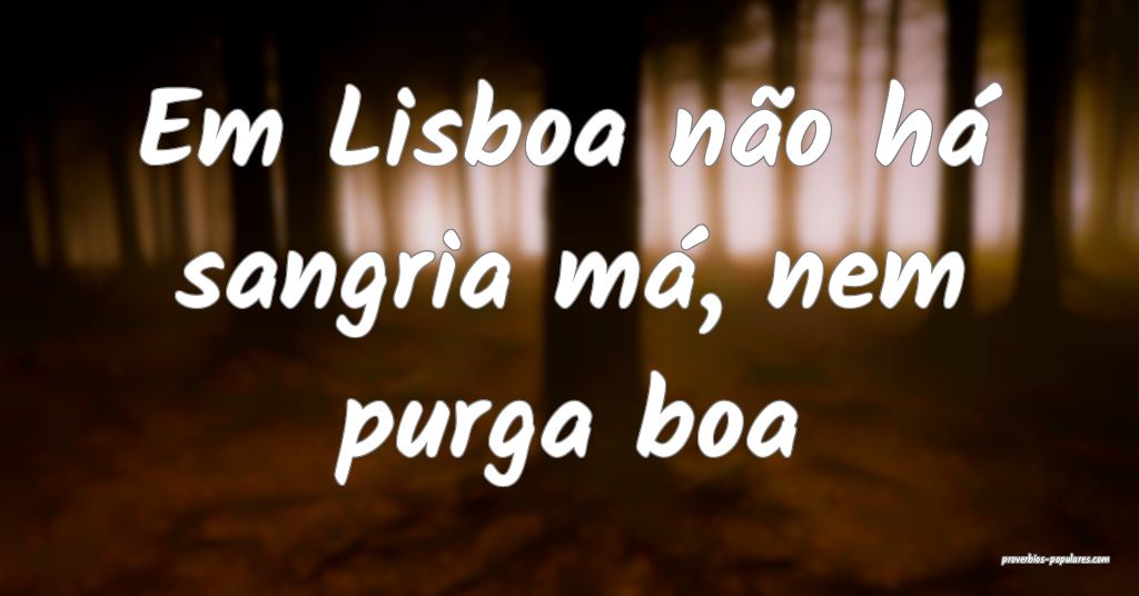 Em Lisboa não há sangria má, nem purga boa...