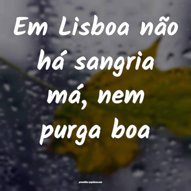 Em Lisboa não há sangria má, nem purga boa...