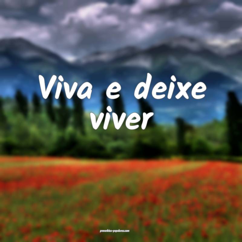 Viva e deixe viver ...