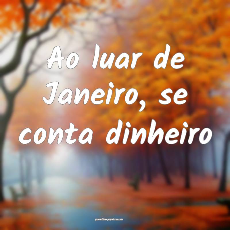 Ao luar de Janeiro, se conta dinheiro...