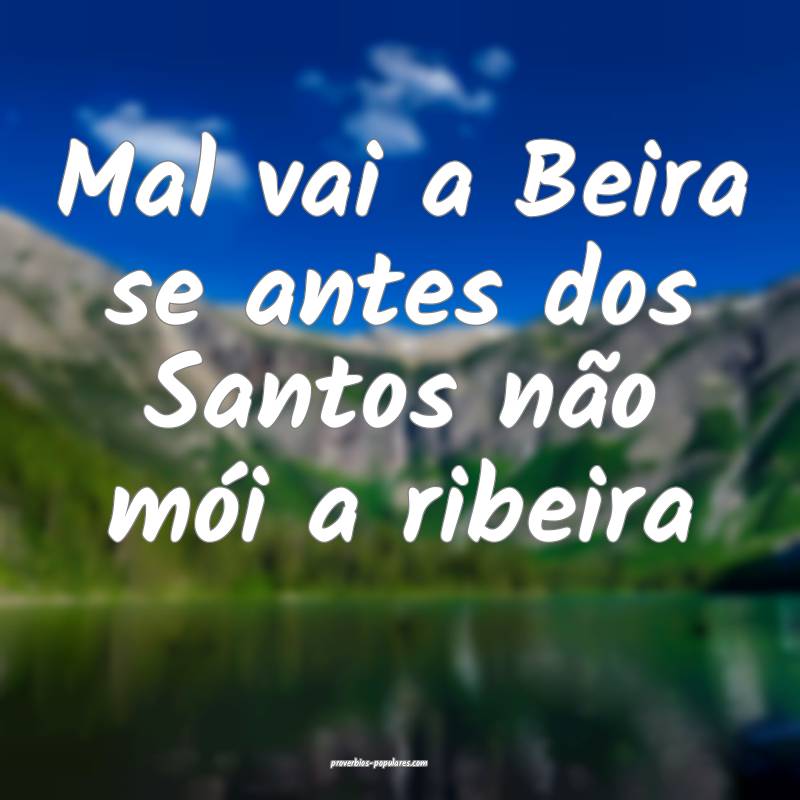 Mal vai a Beira se antes dos Santos não mói a ribeira...