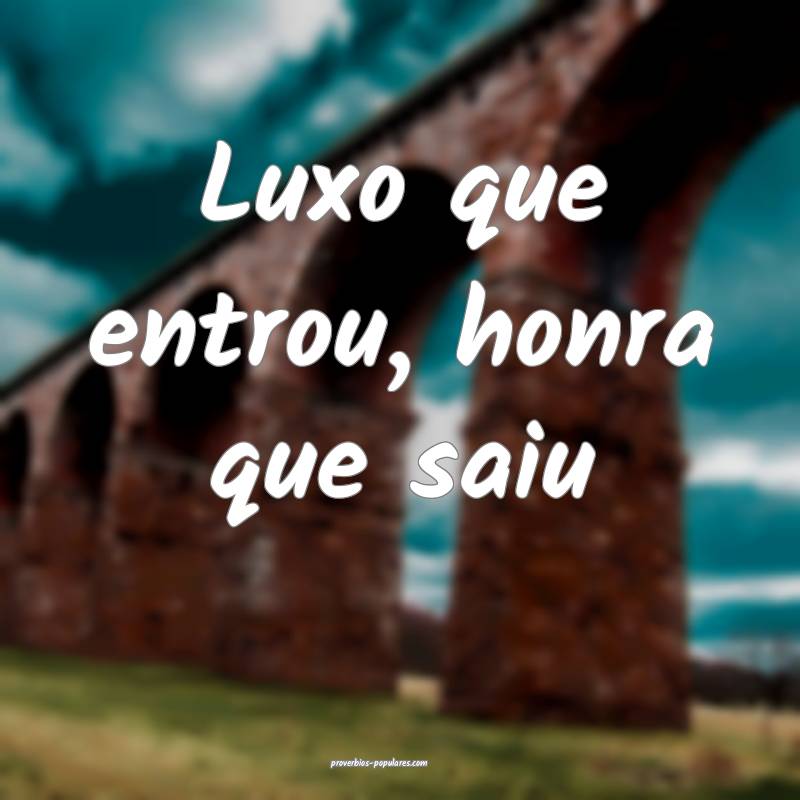 Luxo que entrou, honra que saiu...