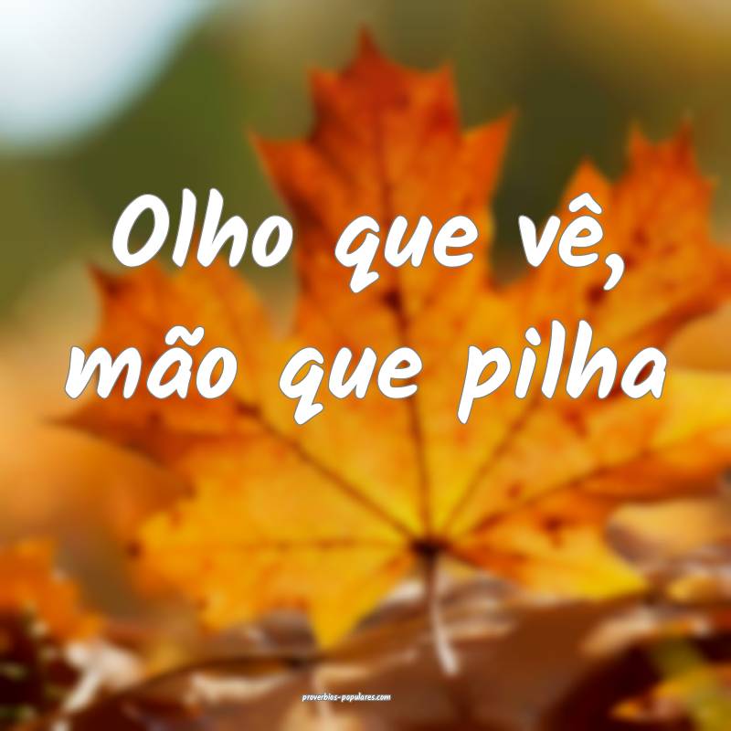 Olho que vê, mão que pilha...