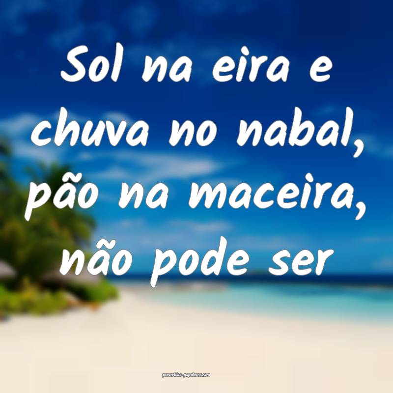 Sol na eira e chuva no nabal, pão na maceira, nã ...