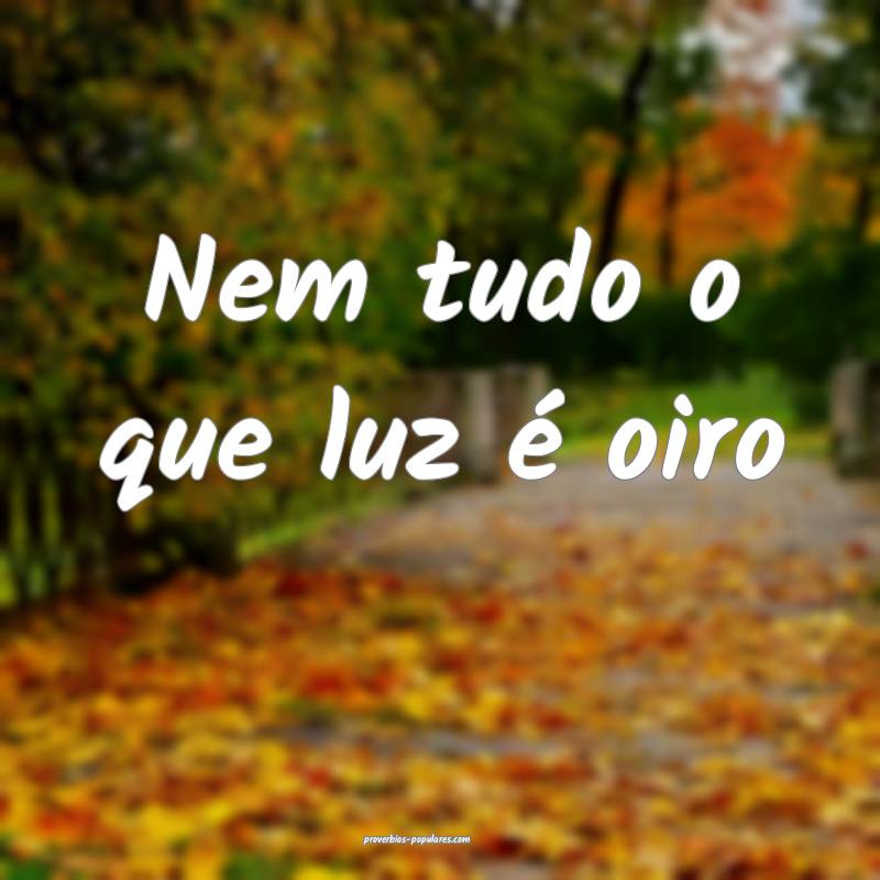 Nem tudo o que luz é oiro ...