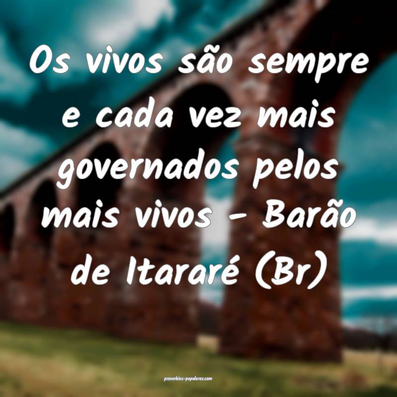 Os vivos são sempre e cada vez mais governados pelos mais vivos - Bar...
