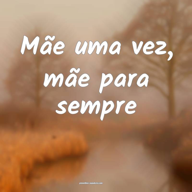 Mãe uma vez, mãe para sempre ...