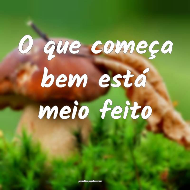 O que começa bem está meio feito...