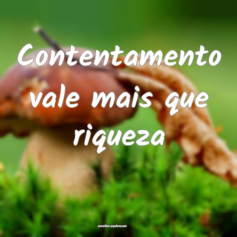 Contentamento vale mais que riqueza ...