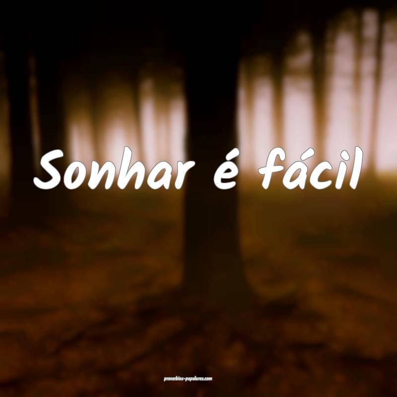 Sonhar é fácil...