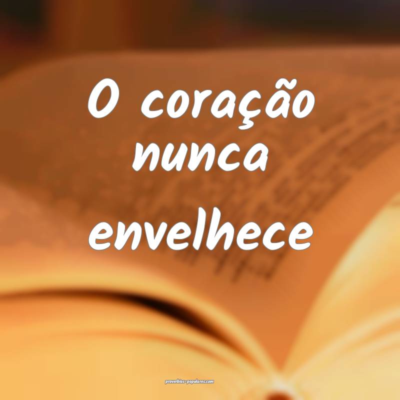 O coração nunca envelhece ...