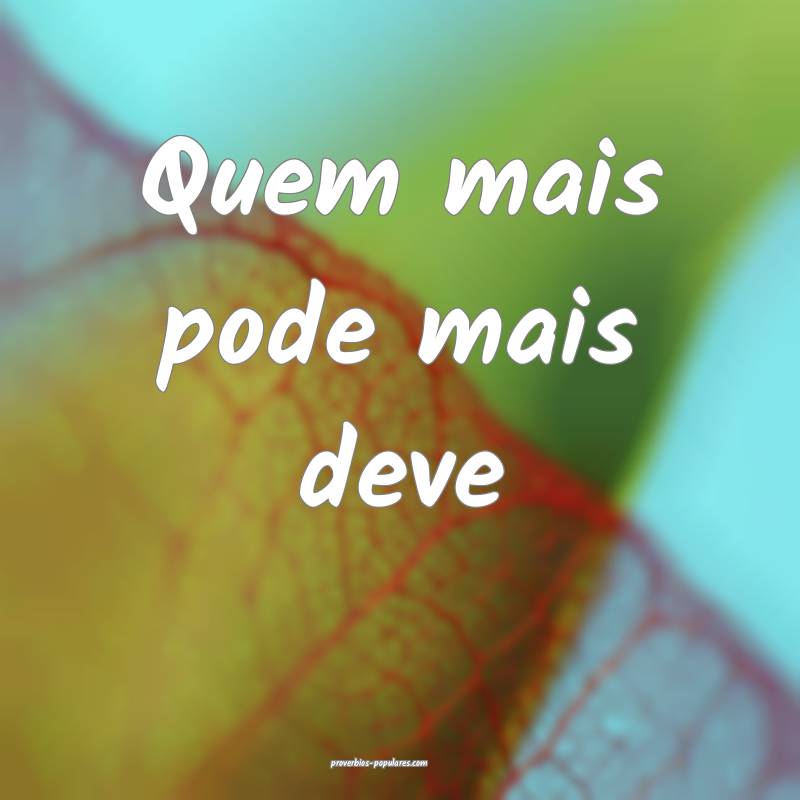 Quem mais pode mais deve...