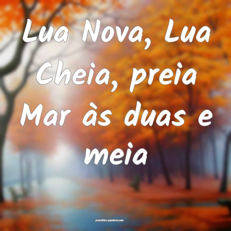 Lua Nova, Lua Cheia, preia Mar às duas e meia ...