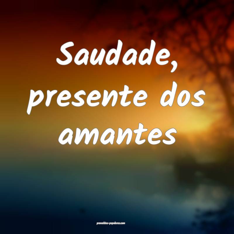 Saudade, presente dos amantes...