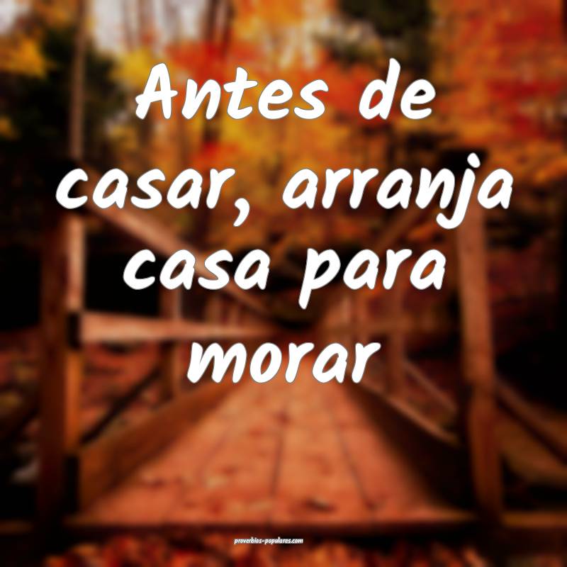 Antes de casar, arranja casa para morar ...