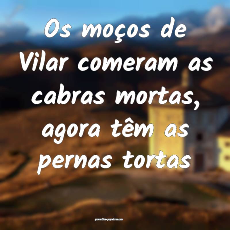Os moços de Vilar comeram as cabras mortas, agora têm as pernas tort...