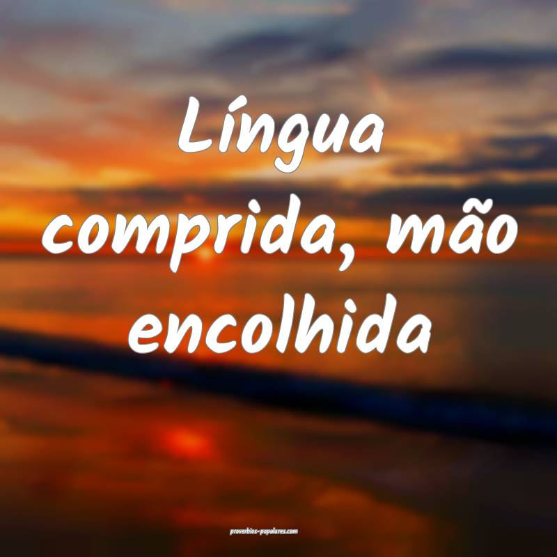 Língua comprida, mão encolhida...