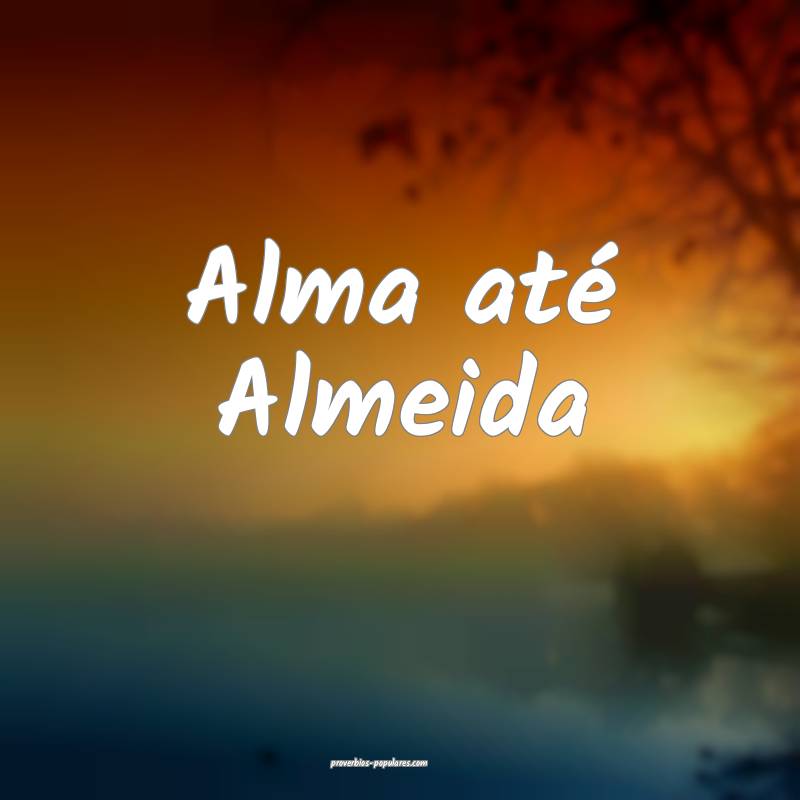 Alma até Almeida ...
