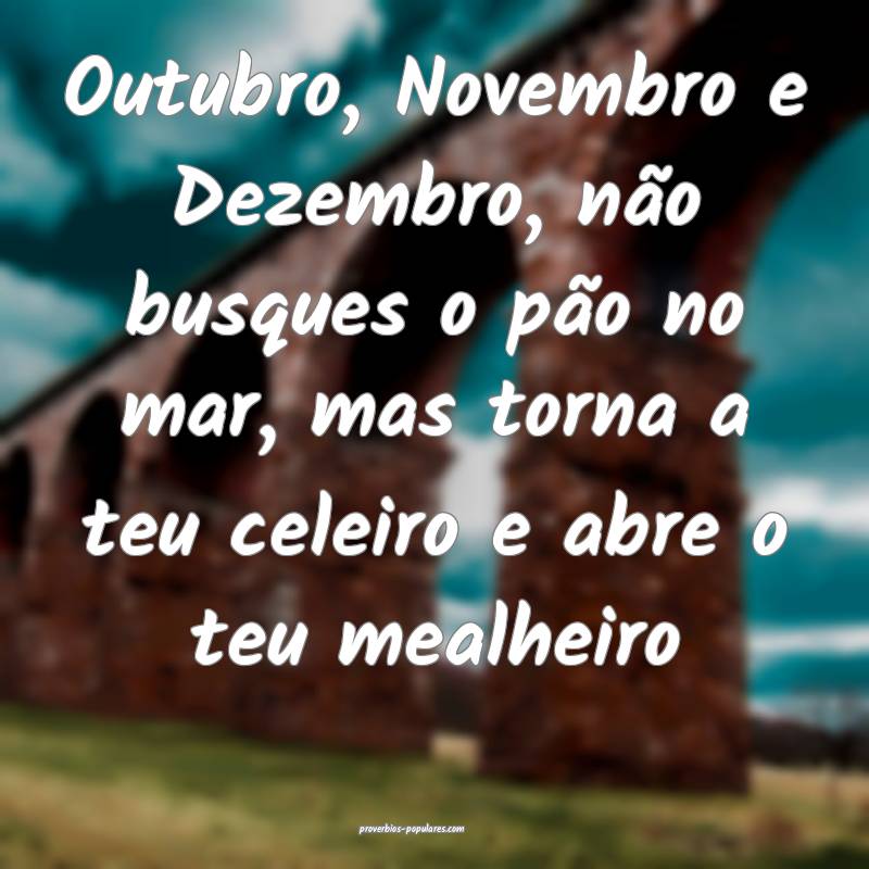 Outubro, Novembro e Dezembro, não busques o pão no mar, mas torna a ...