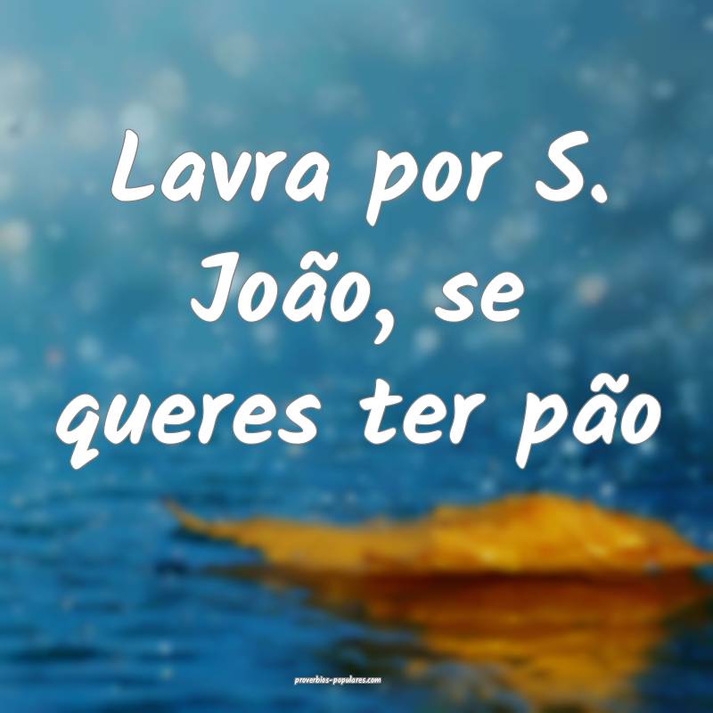 Lavra por S. João, se queres ter pão...