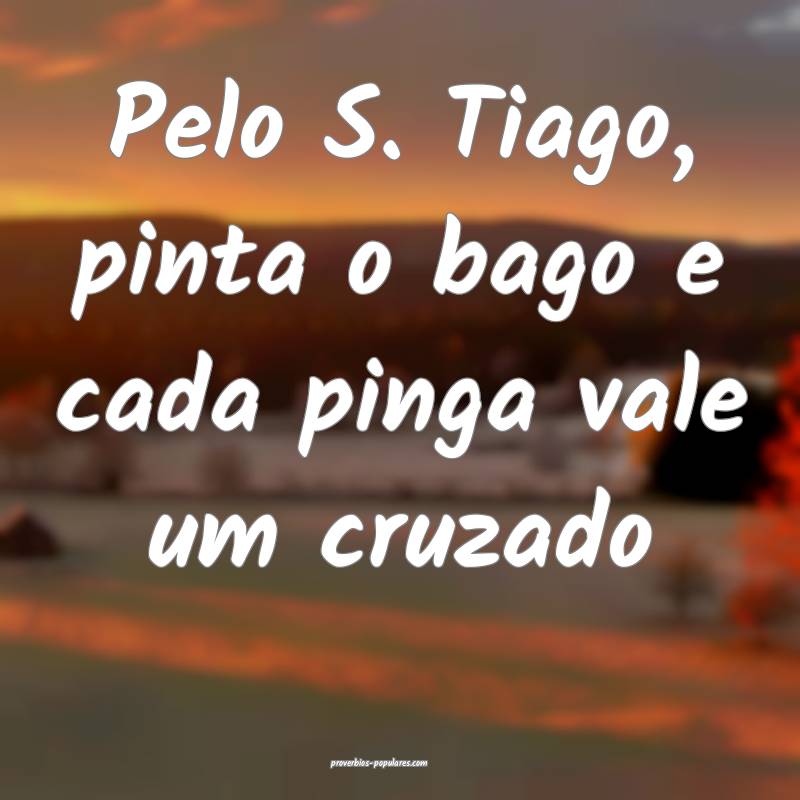 Pelo S. Tiago, pinta o bago e cada pinga vale um cruzado...