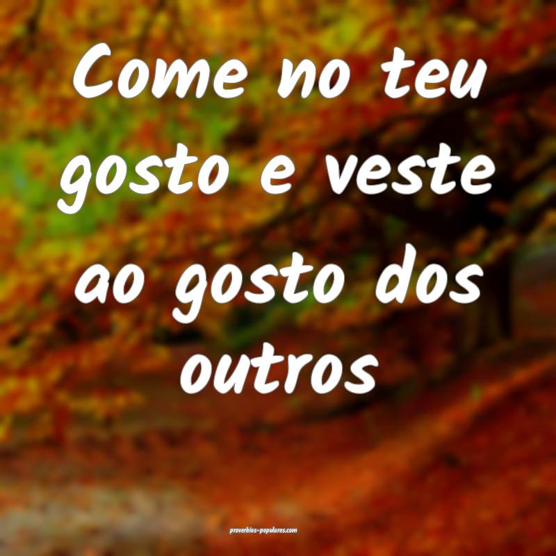 Come no teu gosto e veste ao gosto dos outros ...