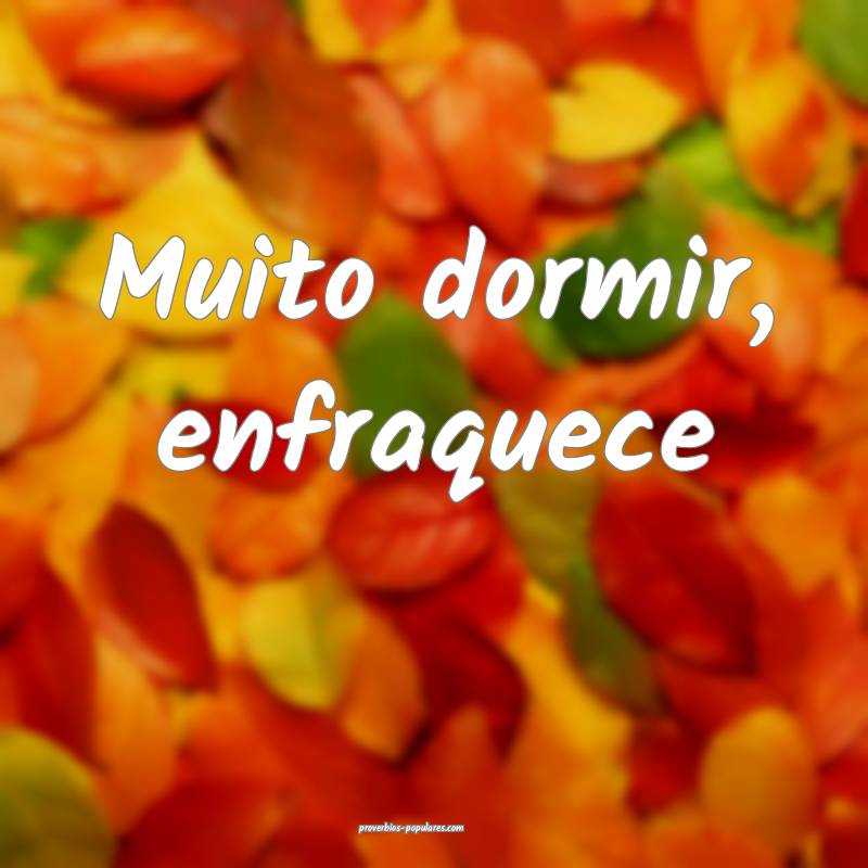 Muito dormir, enfraquece ...