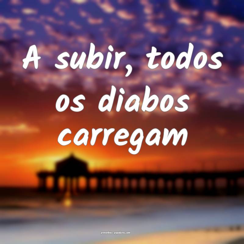 A subir, todos os diabos carregam...