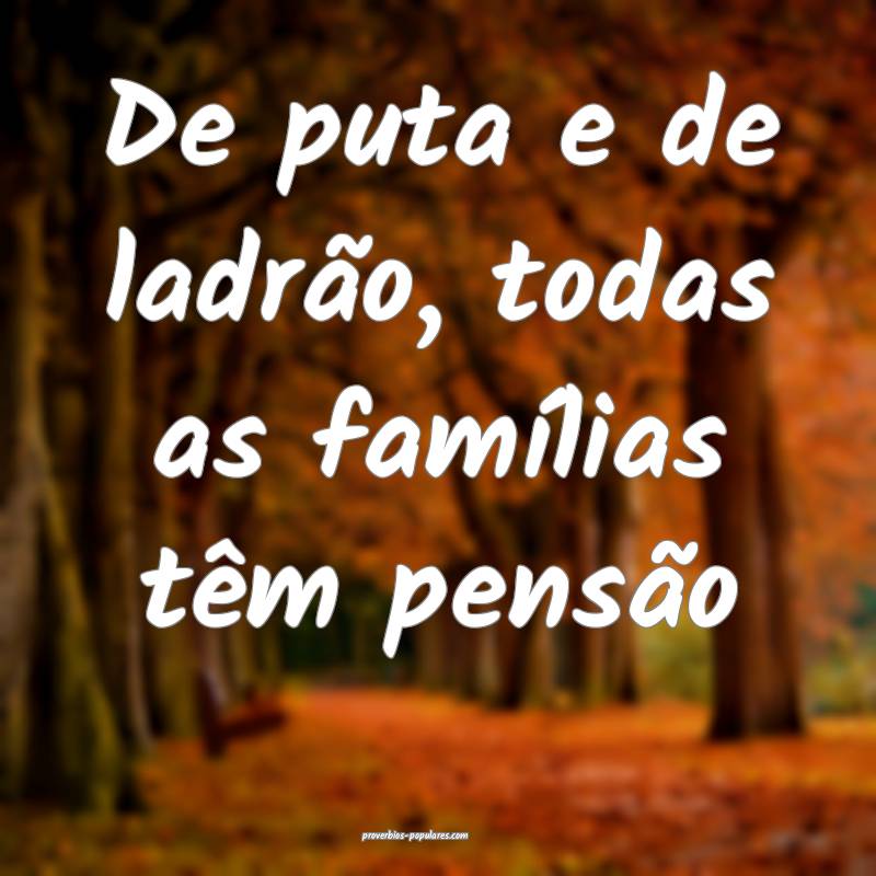 De puta e de ladrão, todas as famílias têm pens ...