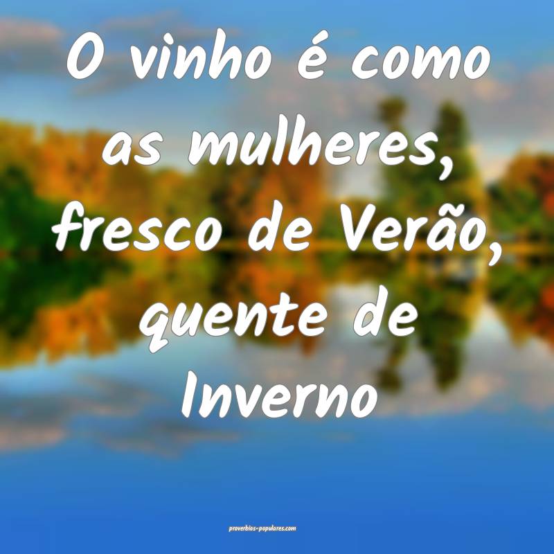 O vinho é como as mulheres, fresco de Verão, quente de Inverno...