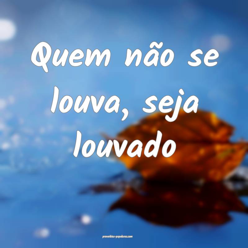 Quem não se louva, seja louvado...