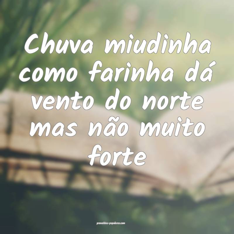 Chuva miudinha como farinha dá vento do norte mas ...