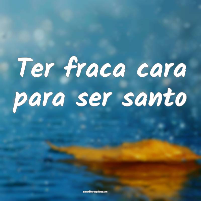 Ter fraca cara para ser santo ...