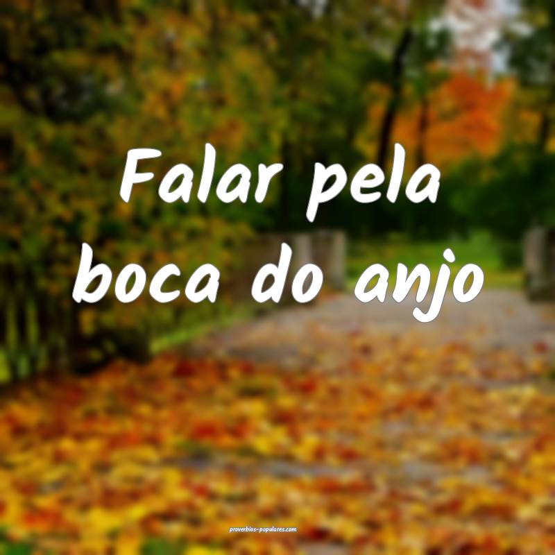 Falar pela boca do anjo ...