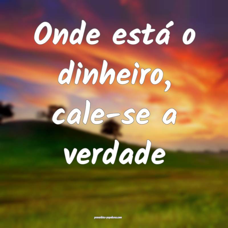 Onde está o dinheiro, cale-se a verdade...