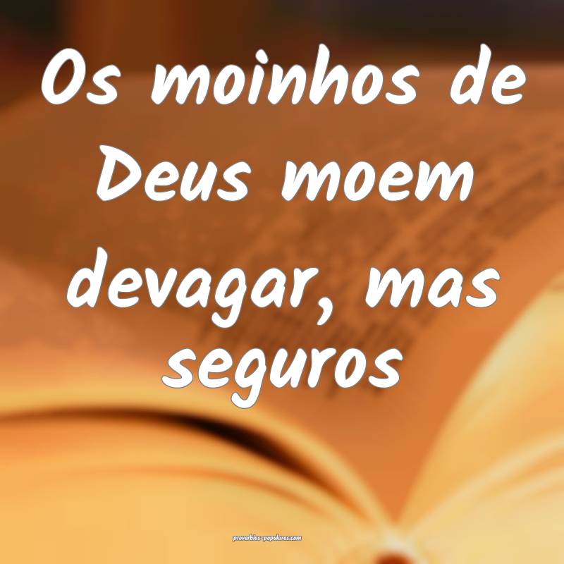 Os moinhos de Deus moem devagar, mas seguros ...