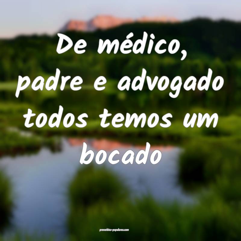 De médico, padre e advogado todos temos um bocado...
