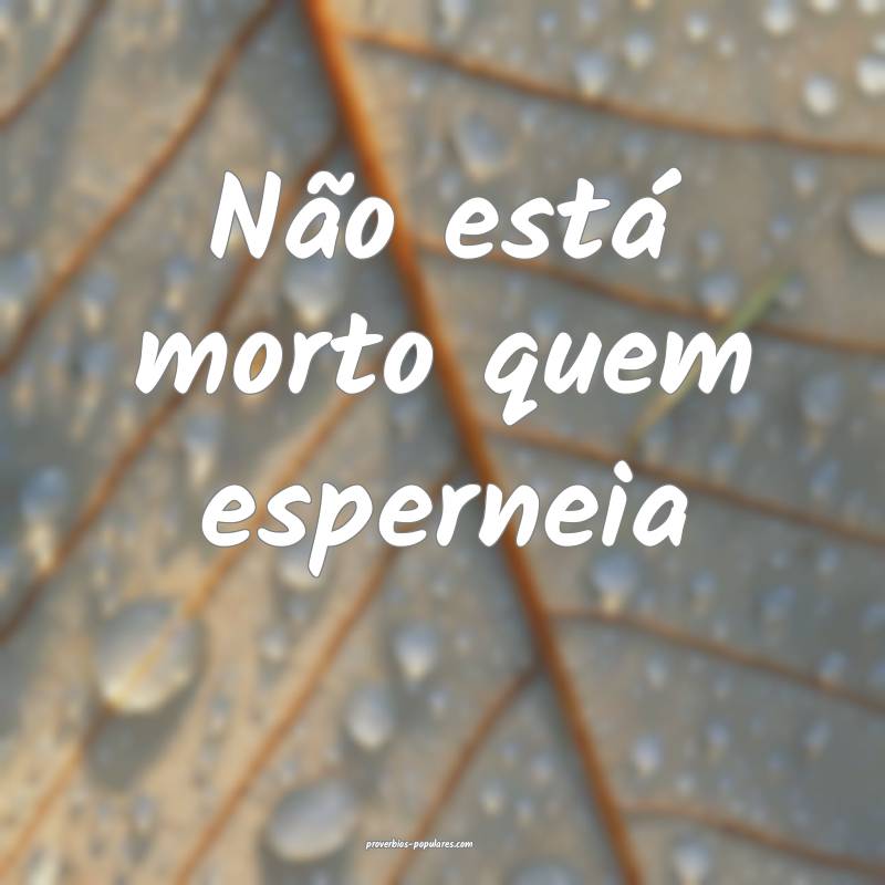 Não está morto quem esperneia...