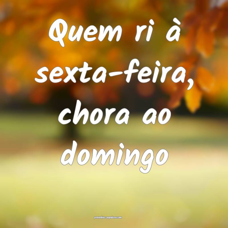 Quem ri à sexta-feira, chora ao domingo...
