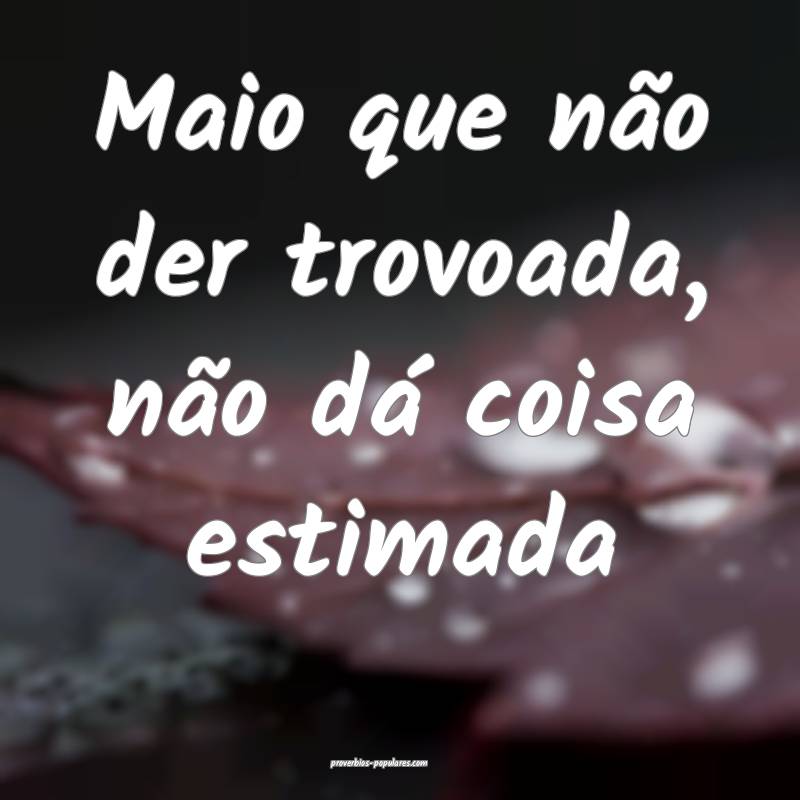 Maio que não der trovoada, não dá coisa estimada...