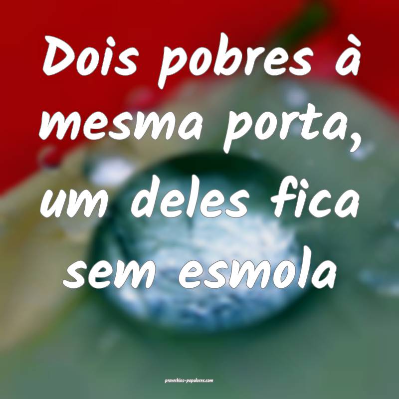 Dois pobres à mesma porta, um deles fica sem esmola...