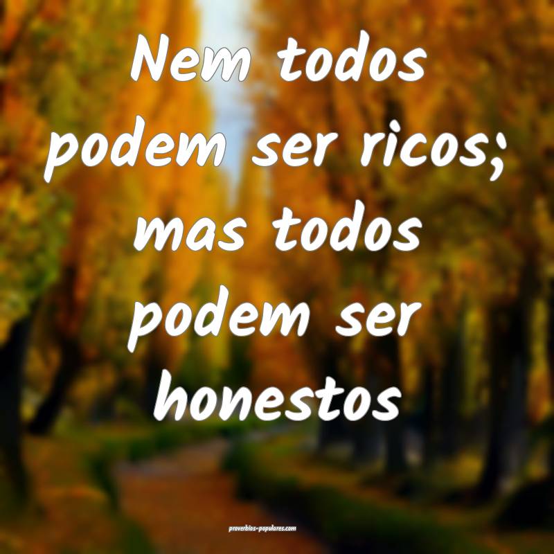 Nem todos podem ser ricos; mas todos podem ser honestos...