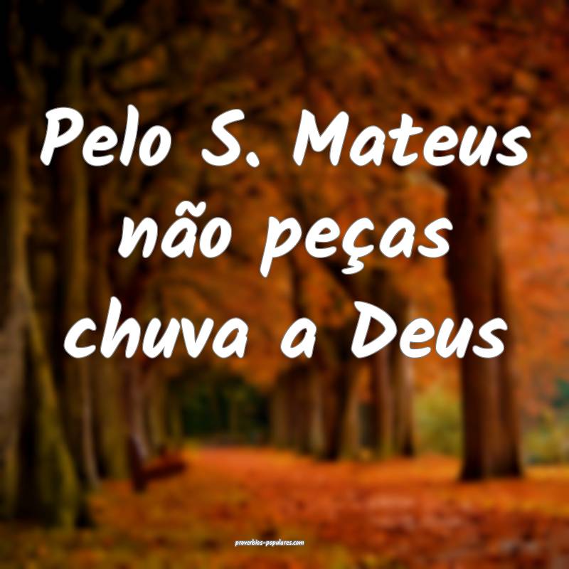 Pelo S. Mateus não peças chuva a Deus...