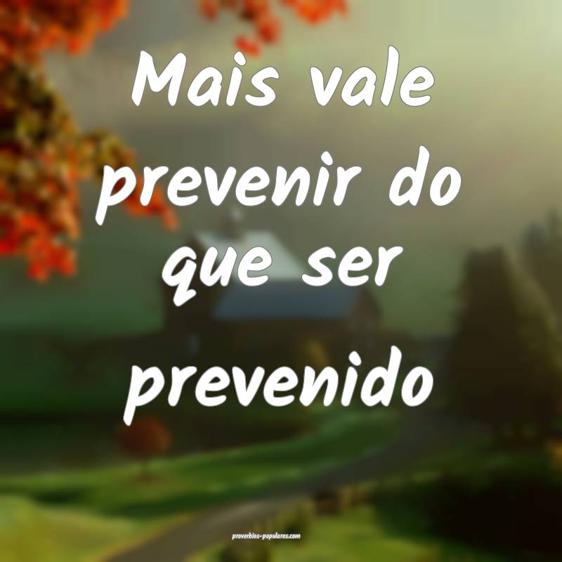 Mais vale prevenir do que ser prevenido...