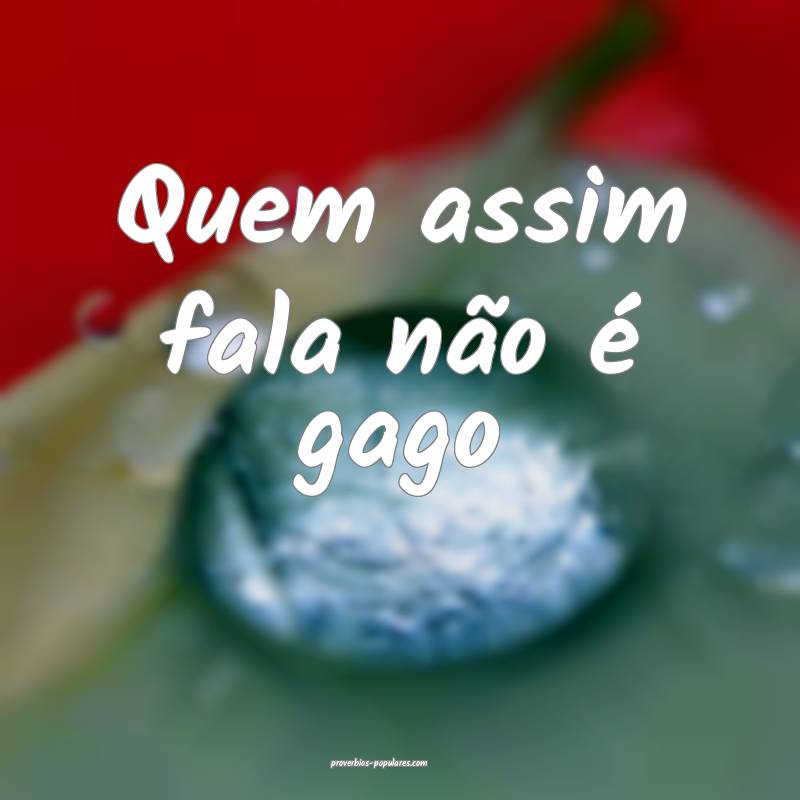 Quem assim fala não é gago 
...